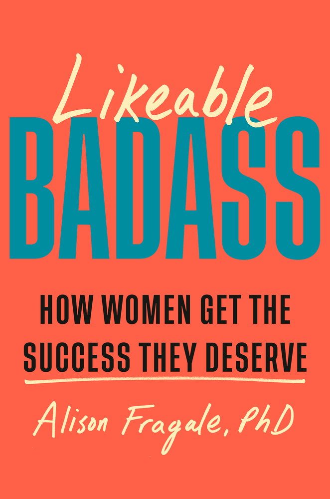 Book cover titled "Likeable Badass: How Women Get the Success They Deserve" by Alison Fragale, PhD, with bold text and contrasting colors.